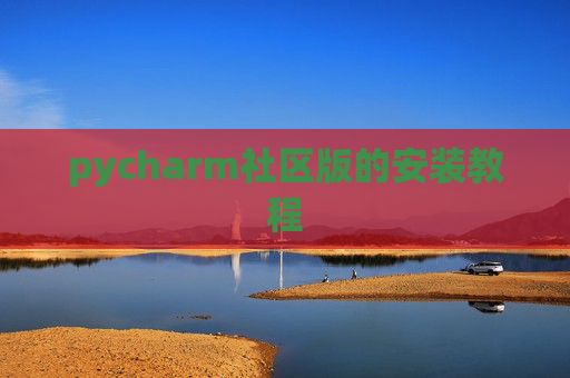 pycharm社区版的安装教程 pycharm社区版的安装教程